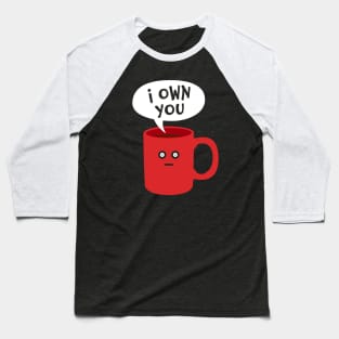 I Own You - Funny Coffee Addict Mug Baseball T-Shirt